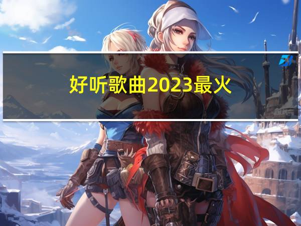 好听歌曲2023最火的相关图片