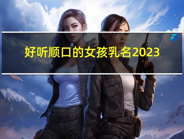 好听顺口的女孩乳名2023的相关图片