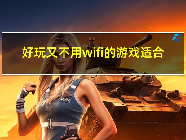 好玩又不用wifi的游戏适合男生的相关图片