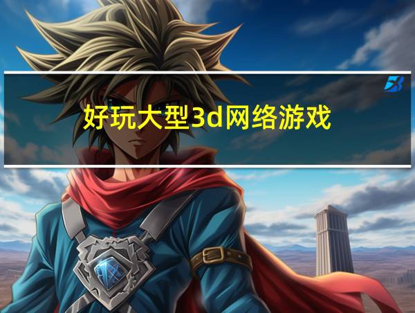 好玩大型3d网络游戏的相关图片