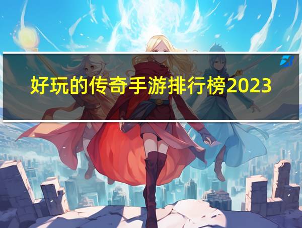 好玩的传奇手游排行榜2023不氪金的相关图片