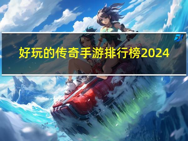 好玩的传奇手游排行榜2024的相关图片