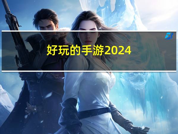 好玩的手游2024的相关图片