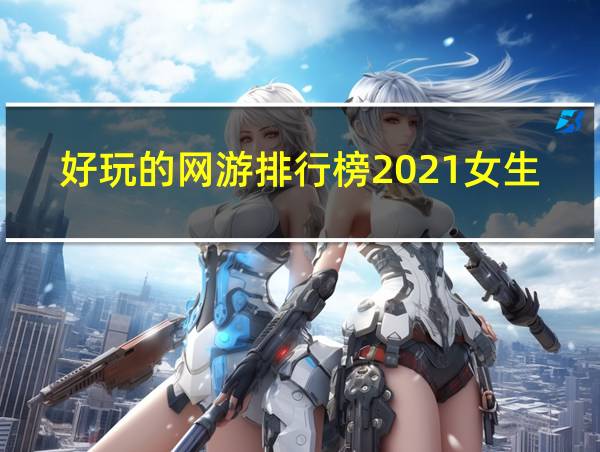 好玩的网游排行榜2021女生的相关图片