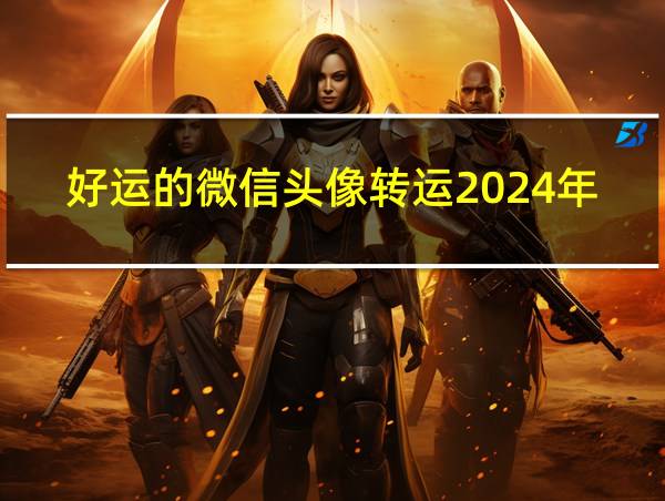 好运的微信头像转运2024年的相关图片