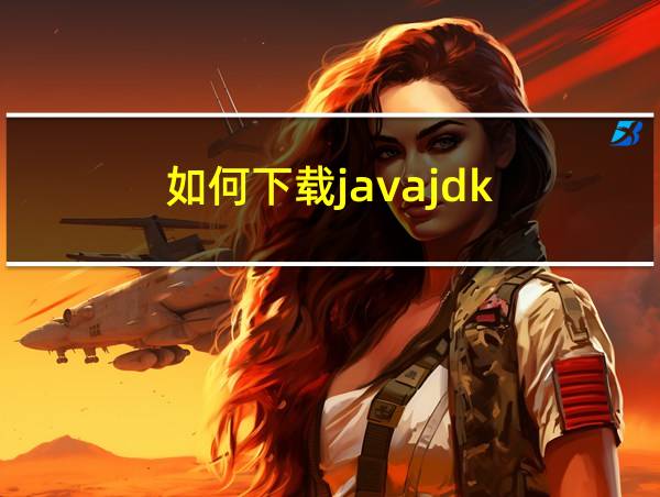 如何下载javajdk的相关图片