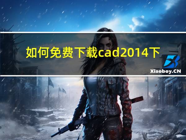 如何免费下载cad2014下载免费中文版的相关图片