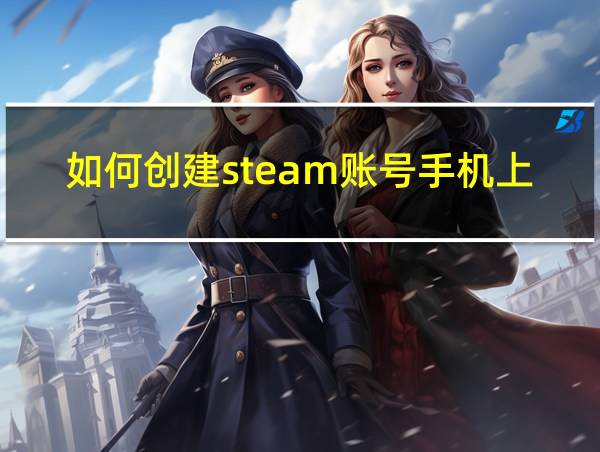 如何创建steam账号手机上可以申请嘛的相关图片