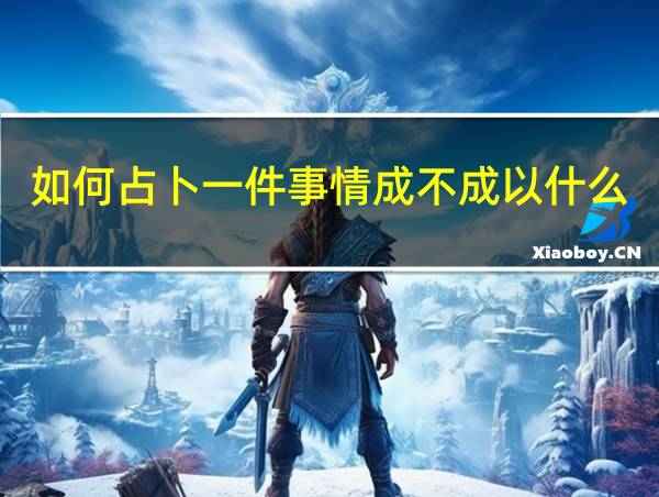 如何占卜一件事情成不成以什么为用神的相关图片