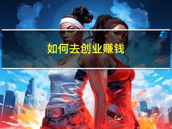 如何去创业赚钱的相关图片