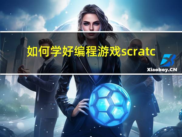 如何学好编程游戏scratch的相关图片