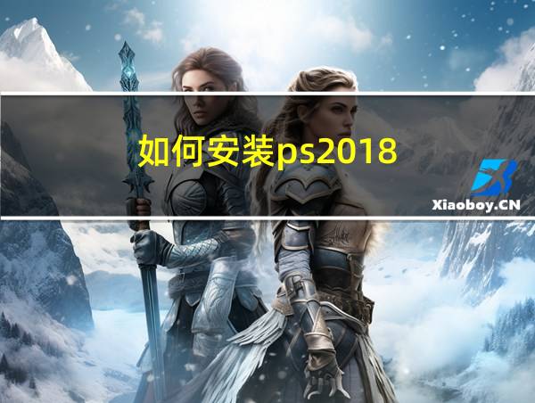 如何安装ps2018的相关图片