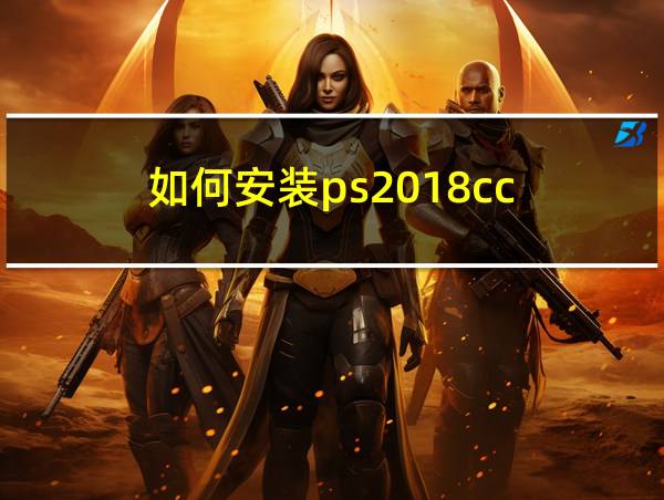 如何安装ps2018cc的相关图片