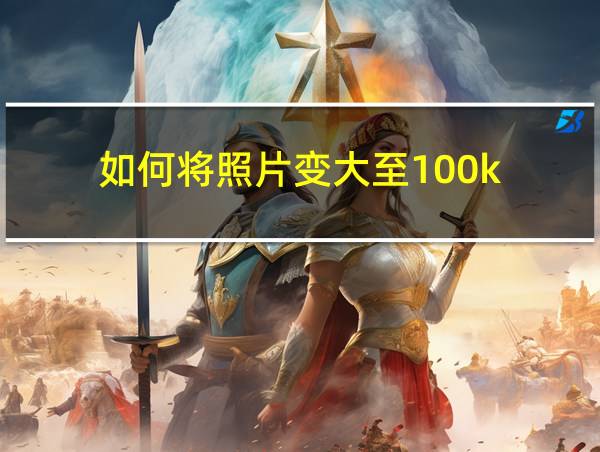 如何将照片变大至100k的相关图片