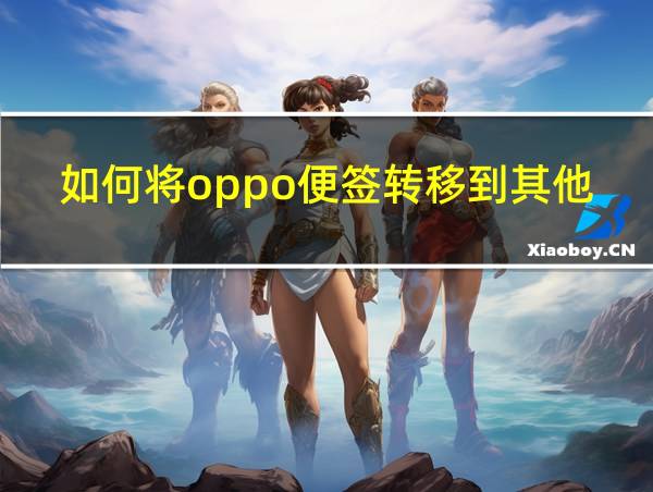 如何将oppo便签转移到其他手机的相关图片