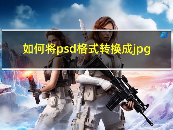 如何将psd格式转换成jpg格式的相关图片