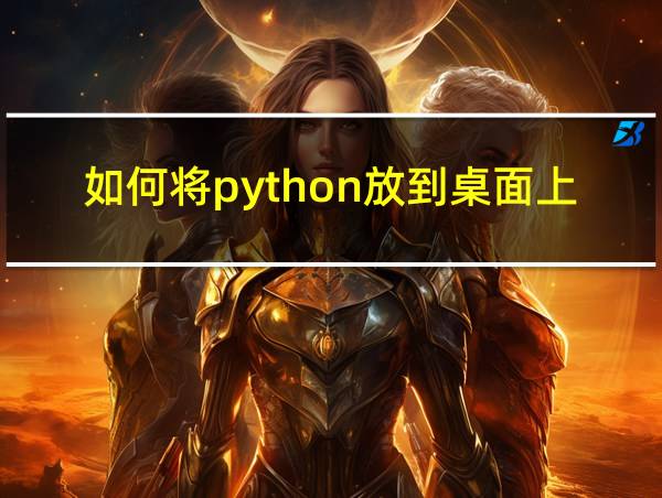 如何将python放到桌面上的相关图片