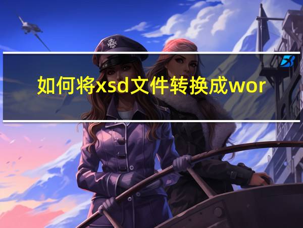 如何将xsd文件转换成word的相关图片