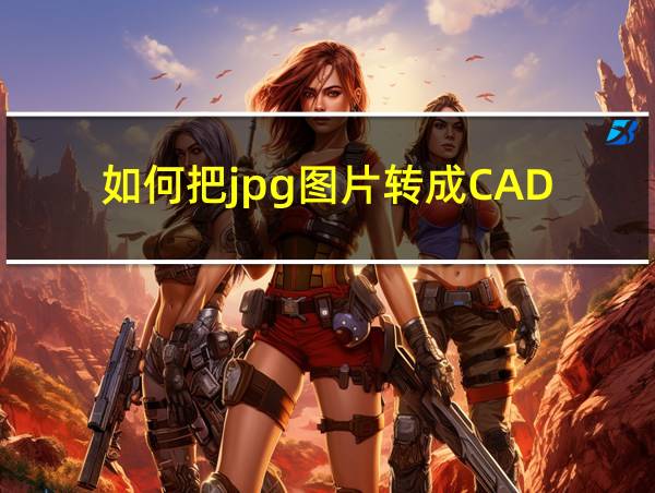 如何把jpg图片转成CAD的相关图片