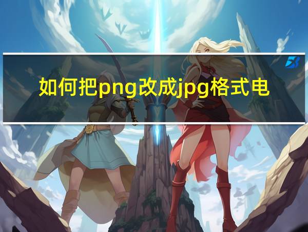 如何把png改成jpg格式电脑的相关图片