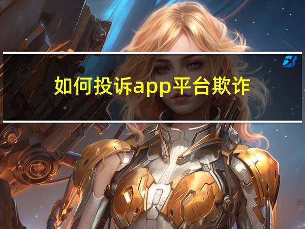 如何投诉app平台欺诈的相关图片