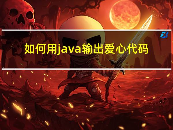 如何用java输出爱心代码的相关图片