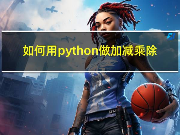 如何用python做加减乘除的相关图片