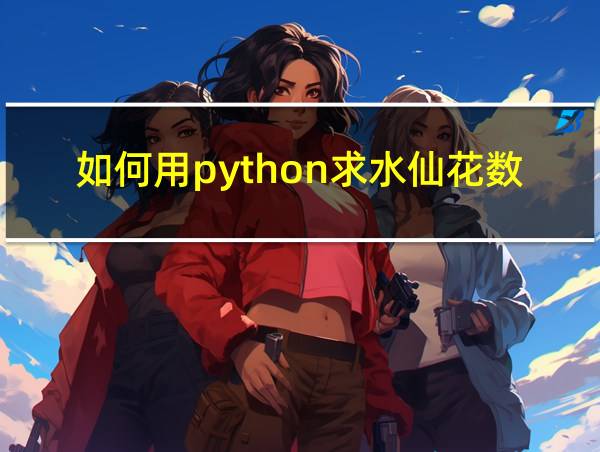 如何用python求水仙花数的相关图片