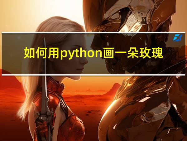 如何用python画一朵玫瑰花的相关图片