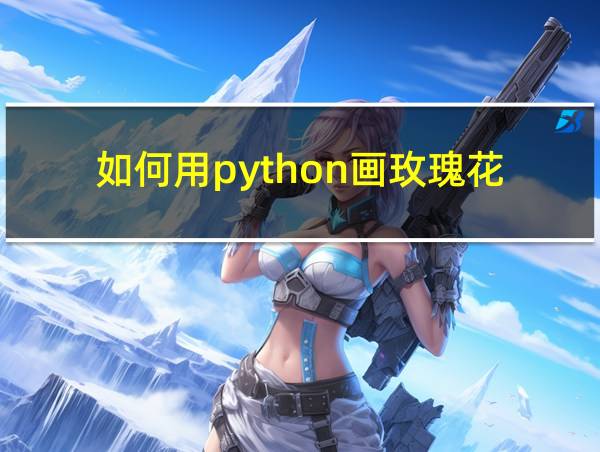 如何用python画玫瑰花的相关图片