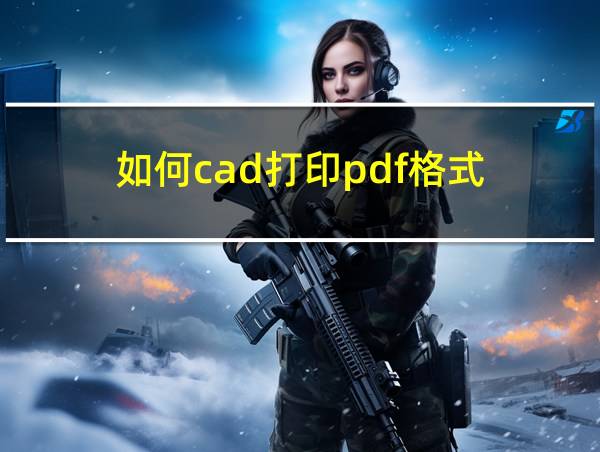 如何cad打印pdf格式的相关图片