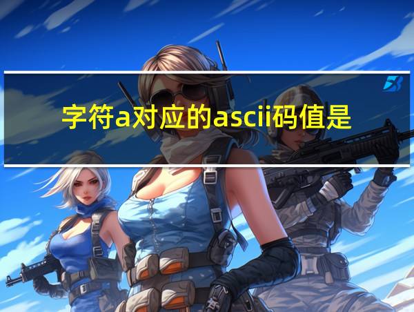 字符a对应的ascii码值是的相关图片