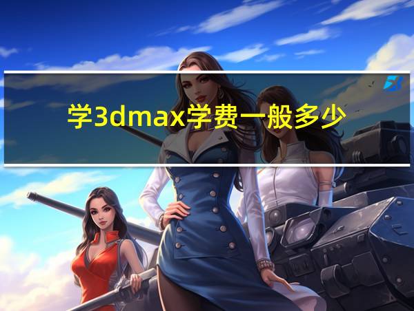 学3dmax学费一般多少的相关图片