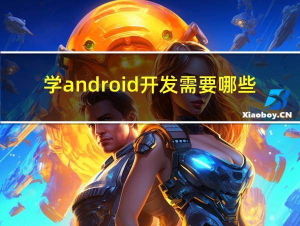 学android开发需要哪些条件的相关图片