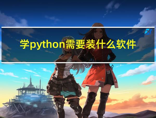 学python需要装什么软件的相关图片