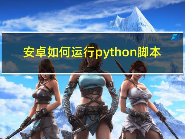 安卓如何运行python脚本的相关图片