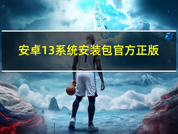 安卓13系统安装包官方正版的相关图片
