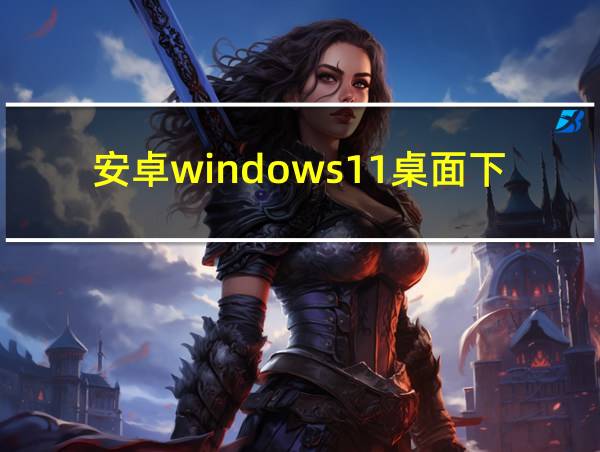 安卓windows11桌面下载的相关图片