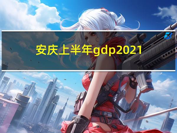 安庆上半年gdp2021的相关图片