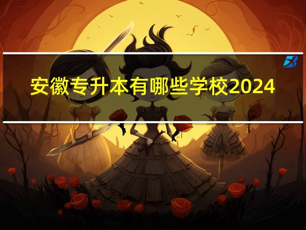 安徽专升本有哪些学校2024的相关图片