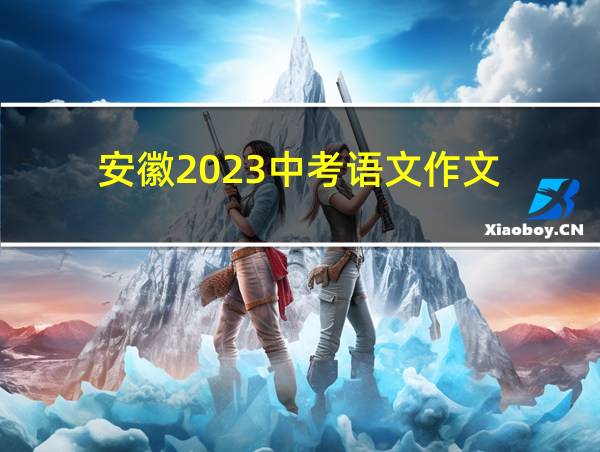 安徽2023中考语文作文的相关图片