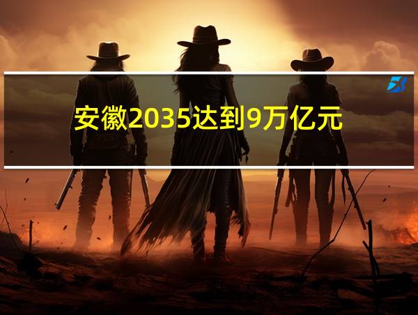 安徽2035达到9万亿元的相关图片