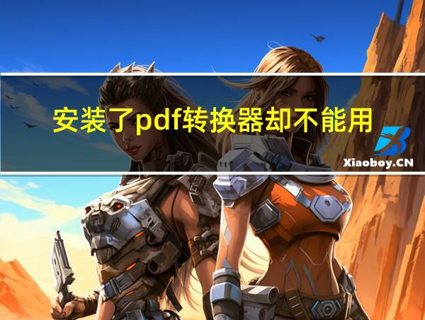 安装了pdf转换器却不能用的相关图片