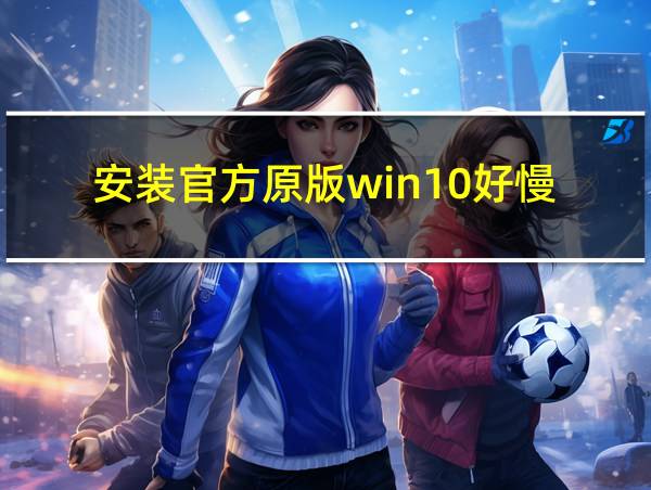 安装官方原版win10好慢的相关图片