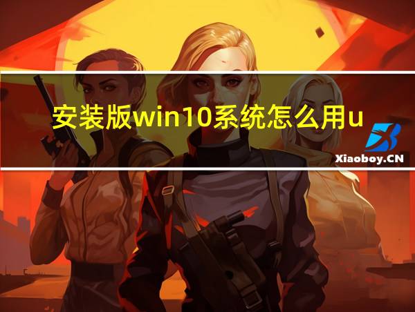 安装版win10系统怎么用u盘安装的相关图片