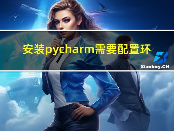 安装pycharm需要配置环境吗的相关图片