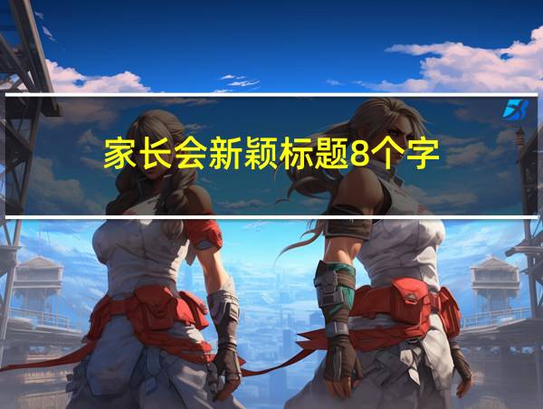 家长会新颖标题8个字的相关图片