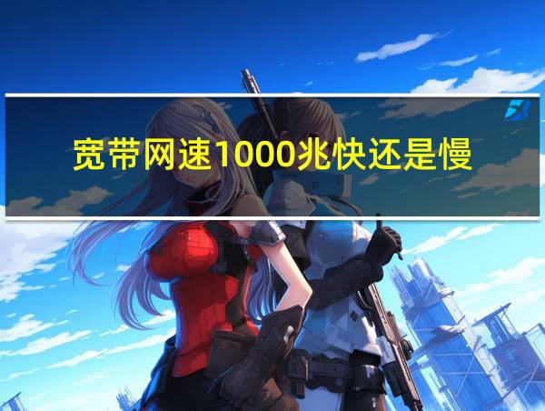 宽带网速1000兆快还是慢的相关图片