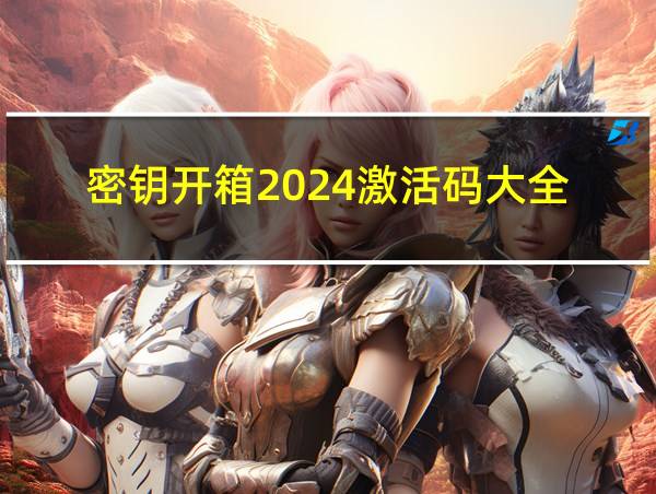 密钥开箱2024激活码大全的相关图片