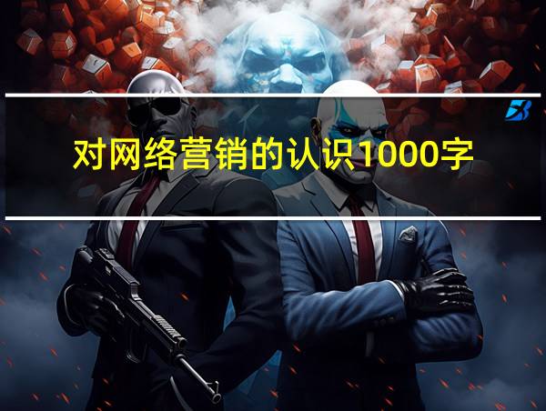 对网络营销的认识1000字的相关图片